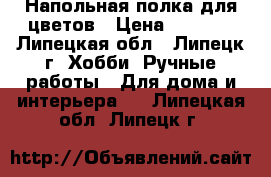 Напольная полка для цветов › Цена ­ 2 500 - Липецкая обл., Липецк г. Хобби. Ручные работы » Для дома и интерьера   . Липецкая обл.,Липецк г.